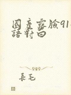 国产露脸91淫语对白