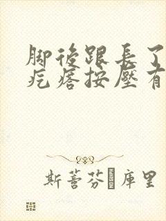 脚后跟长了个硬疙瘩按压有痛感