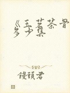 《玉茗茶骨》共多少集