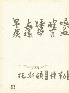 早上睡醒嗓子有痰还带有血丝