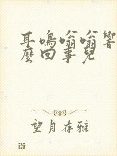 耳鸣嗡嗡响是怎么回事儿