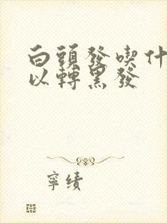 白头发吃什么可以转黑发