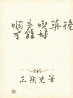 咽炎吃药后几天才能好