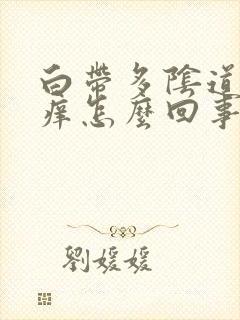 白带多阴道外面痒怎么回事