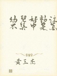 幼儿好动注意力不集中是怎么回事