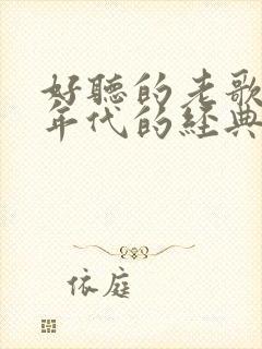 好听的老歌90年代的经典老歌1000首