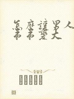 怎么让男人的小弟弟变大封面