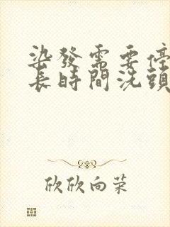 染发需要停留多长时间洗头