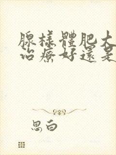 腺样体肥大中医治疗好还是西医好