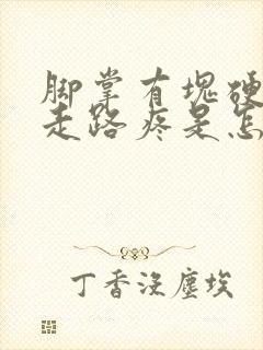 脚掌有块硬硬的走路疼是怎么回事