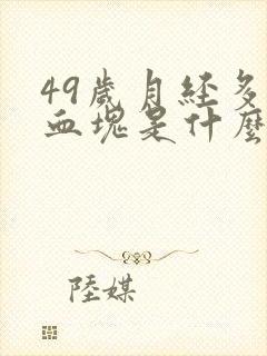 49岁月经多有血块是什么原因