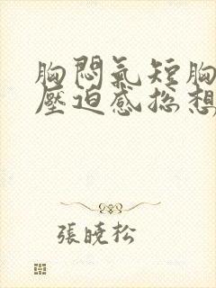 胸闷气短胸口有压迫感总想深呼吸怎么缓解