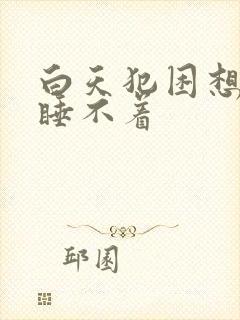 白天犯困想睡又睡不着