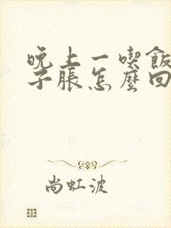 晚上一吃饭就肚子胀怎么回事