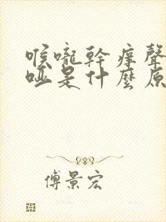 喉咙干痒声音嘶哑是什么原因