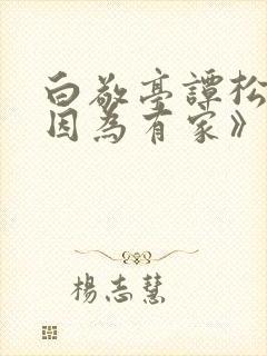 白敬亭谭松韵《因为有家》在线播放