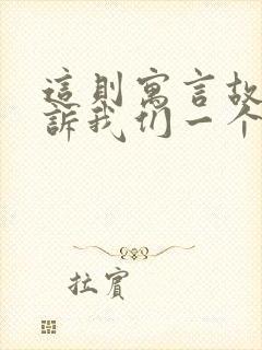 这则寓言故事告诉我们一个什么道理?