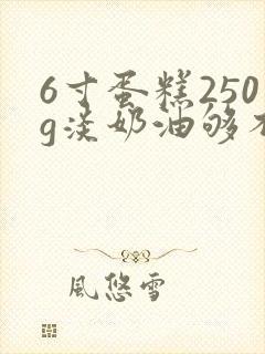 6寸蛋糕250g淡奶油够不够