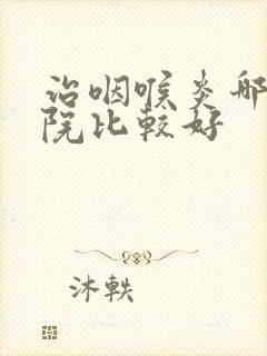 治咽喉炎哪个医院比较好封面