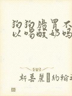 狗狗肠胃不好可以喝酸奶吗