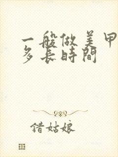 一般做美甲需要多长时间