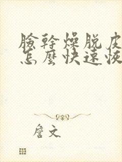 脸干燥脱皮发红怎么快速恢复