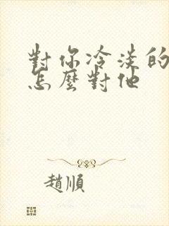 对你冷淡的男人怎么对他