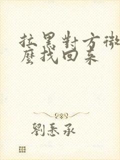 拉黑对方微信怎么找回来