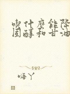 吃什么能降低胆固醇和甘油三脂