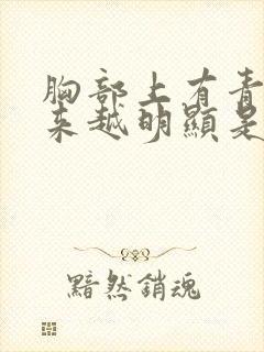 胸部上有青筋越来越明显是什么原因