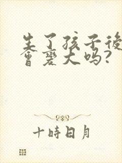 生了孩子后胸部会变大吗?