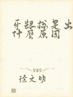 牙龈总是出血是什么原因