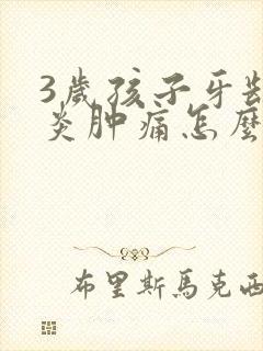 3岁孩子牙龈发炎肿痛怎么办