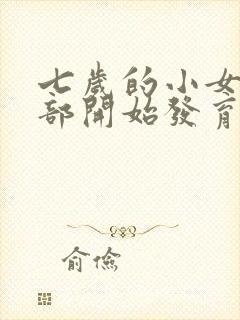 七岁的小女孩胸部开始发育正常吗