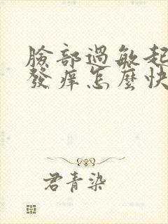 脸部过敏起疙瘩发痒怎么快速消除