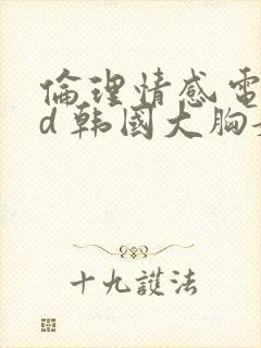 伦理情感电影hd 韩国大胸嫂子二