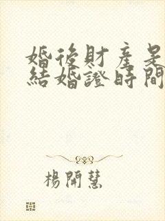 婚后财产是从领结婚证时间开始吗