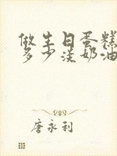 做生日蛋糕需要多少淡奶油