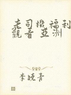 老司机福利在线观看 亚洲封面