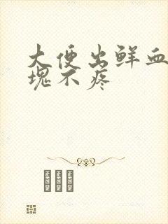 大便出鲜血有血块不疼