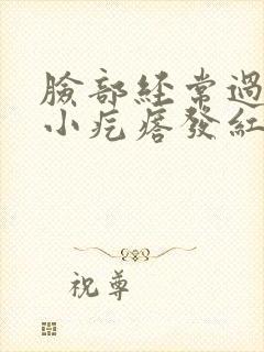 脸部经常过敏起小疙瘩发红怎么办