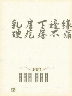 乳房下边缘有个硬疙瘩不痛