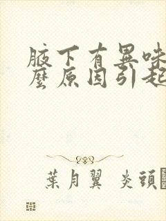 腋下有异味是什么原因引起的