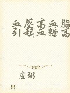 血压高血脂高会引起血糖高吗