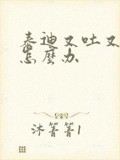 泰迪又吐又拉稀怎么办