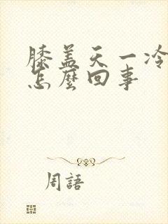 膝盖天一冷就疼怎么回事封面