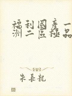 福利国产一区亚洲二区极品