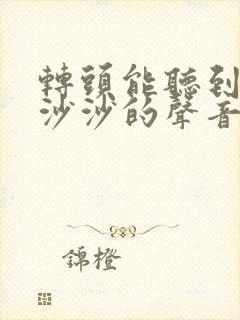 转头能听到颈椎沙沙的声音