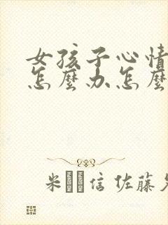 女孩子心情不好怎么办怎么去哄她