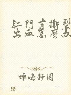 肛门有撕裂感和出血怎么办